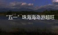 “五一”珠海海岛游超旺
！四天超4.6万游客上岛打卡