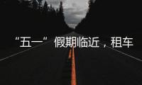 “五一”假期临近，租车自驾市场火热