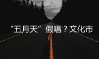 “五月天”假唱
？文化市场稽查部门启动调查