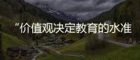 “价值观决定教育的水准”	�：一群教育者对内卷的反思
