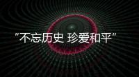 “不忘历史 珍爱和平”
，今天是南京大屠杀死难者国家公祭日