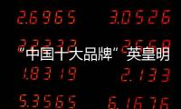 “中国十大品牌”英皇明珠全铝家居：来得时尚，来得亲民!