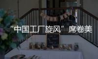 “中国工厂旋风”席卷美国
！电商APP霸榜应用商店