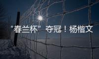 “春兰杯”夺冠
！杨楷文成为中国第25位世界冠军棋手