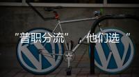 “普职分流”，他们选“C”：有本科学历加持，中职可以接受吗�？
