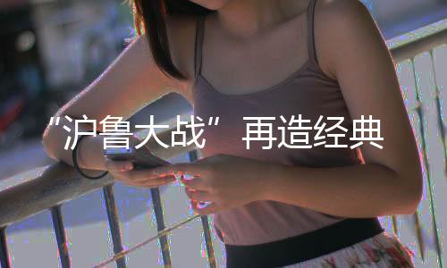沪鲁大战王大Lei继续神勇发挥