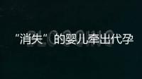 “消失”的婴儿牵出代孕贩婴暗网：涉多名儿童与东南亚代孕妈妈