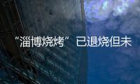 “淄博烧烤”已退烧但未凉

，转型旅游城市是“艰难第二步”