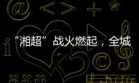 “湘超”战火燃起，全城寻找“株”队友