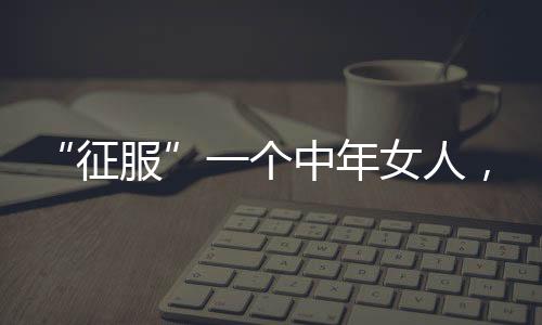 真正走进她的征服心里