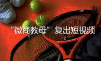 “微商教母”复出短视频时代：“流量就是人，人就是财富”