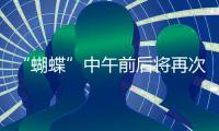 “蝴蝶”中午前后将再次登陆，珠海风雨最强时段→