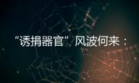 “诱捐器官”风波何来：武汉同济医院医患纠纷背后