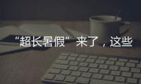 “超长暑假”来了，这些事家长要格外留心
