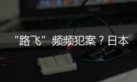 “路飞”频频犯案？日本“治安神话”不再