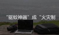 “驱蚊神器”成“火灾制造机”
�？珠海消防
：夏日驱蚊记住“三不要”