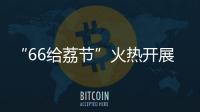 “66给荔节”火热开展
，广东荔枝传递全国祝福