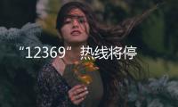 “12369”热线将停用，环保问题投诉换渠道了