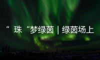 ”珠“梦绿茵｜绿茵场上向阳花开！