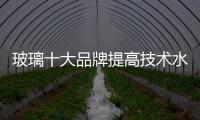 玻璃十大品牌提高技术水平，提升产品附加值