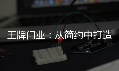 王牌本能的门业和理性的需求