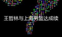 王哲林与上海男篮达成续约：3年顶薪留队 最高年薪为600万合同