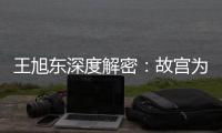 王旭东深度解密
：故宫为何与众不同
