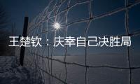 王楚钦�：庆幸自己决胜局赢下比赛，没有想到自己能打进决赛