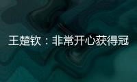 王楚钦
：非常开心获得冠军
，惊讶在美国还能遇见这么多球迷