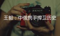 王毅：中俄携手捍卫历史真相�、人类尊严和二战成果