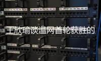 王欣瑜谈温网首轮获胜的秘密：放松心态
�，专注当下
