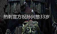 热刺官方祝孙兴慜33岁生日快乐	，效力10年出战454场173球101助
