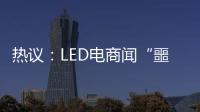 热议：LED电商闻“噩耗”喊冤
！
