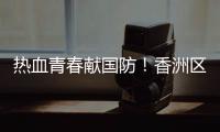 热血青春献国防	！香洲区三个街道欢送新兵入伍