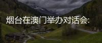 烟台在澳门举办对话会:出新出彩、出色出圈