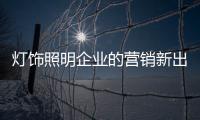 灯饰照明企业的营销新出口在哪里?