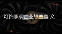 灯饰照明企业想要赢 文化、产品捆绑销售更靠谱
