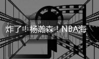 炸了！杨瀚森！NBA海报级惊天隔扣