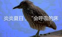 炎炎夏日，“会呼吸的床垫”让你多睡1小时