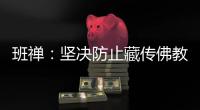 班禅：坚决防止藏传佛教沦为西方反华势力的工具
