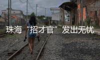 珠海“招才官”发出无忧邀约：我们全力做到让您 收入无忧 居住无忧 教育无忧 创业无忧