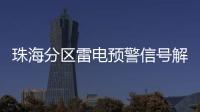 珠海分区雷电预警信号解除，全市高温预警信号降为黄色