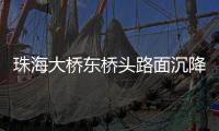 珠海大桥东桥头路面沉降紧急抢修完成，恢复通车