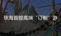 珠海首艘高端“订制”游船今日首航，推动海洋经济与滨海旅游融合发展