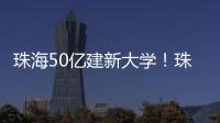 珠海50亿建新大学！珠海航空科技职业学院	，首批将开设低空经济相关专业