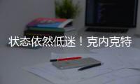 状态依然低迷！克内克特7中2仅4分，两场三分9中0