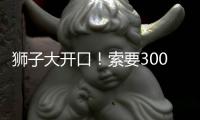 狮子大开口！索要3000万年薪�！对不起兄弟，你确实不值这价格