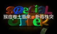 猴痘卷土重来�：新毒株突现，世卫拉警报