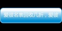 爱彼名表回收几折�，爱彼机芯好在哪?