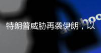 特朗普威胁再袭伊朗，以称正制定新行动计划，三方最新表态→
